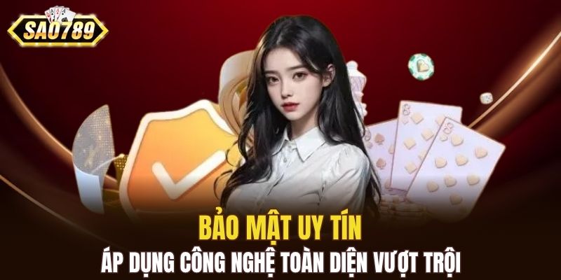 Bảo mật uy tín, áp dụng công nghệ toàn diện vượt trội