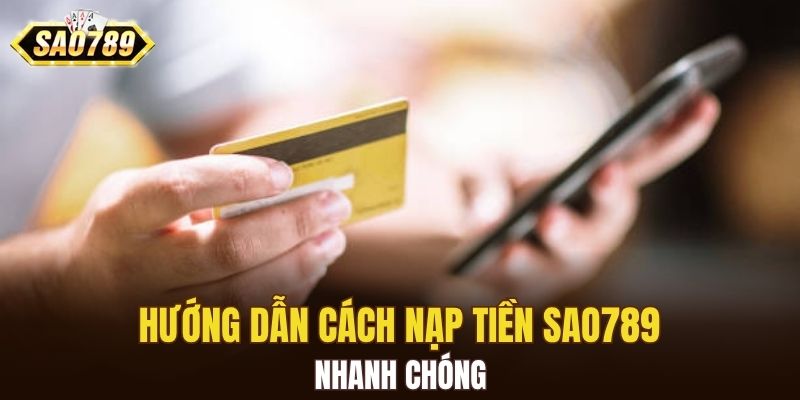 Hướng dẫn cách nạp tiền SAO789 nhanh chóng