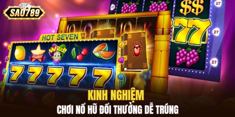Kinh nghiệm chơi nổ hũ đổi thưởng dễ trúng