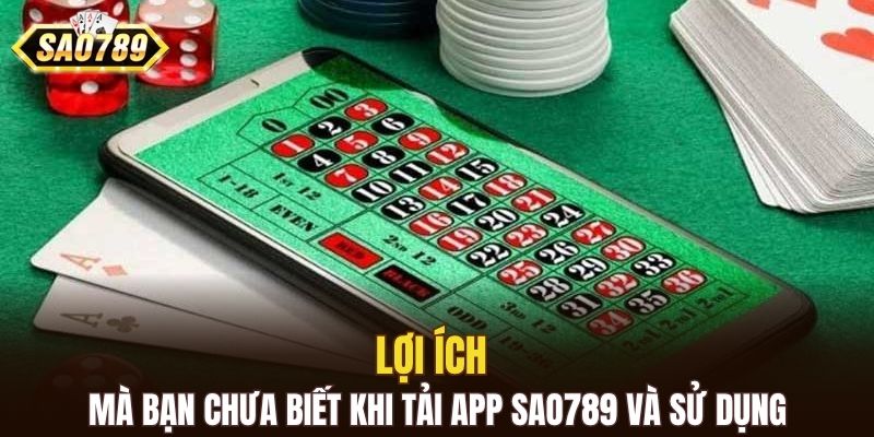 Lợi ích mà bạn chưa biết khi tải app SAO789 và sử dụng