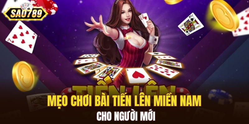 Mẹo chơi bài Tiến Lên Miền Nam cho người mới