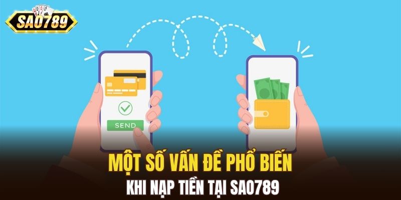 Một số vấn đề phổ biến khi nạp tiền tại SAO789