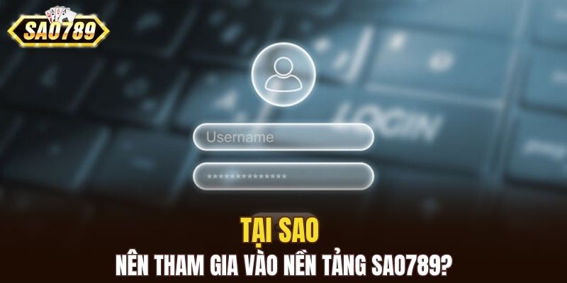 Tại sao nên tham gia vào nền tảng SAO789?